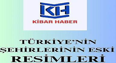 TÜRKİYE'NİN ESKİ ŞEHİR RESİMLERİ