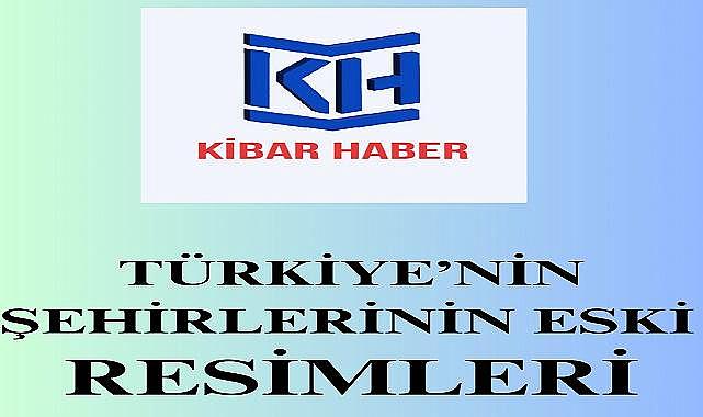 TÜRKİYE'NİN ESKİ ŞEHİR RESİMLERİ