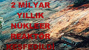 AFRİKA KITASINDA 2 MİLYAR YIL ÖNCESİNE AİT REAKTÖR BULUŞU