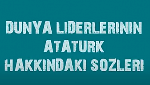 ATATÜRK İÇİN DÜNYA LİDERLERİ NE DEDİ 