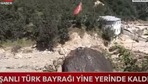 SEL VE HEYELAN OLDU, TÜRK BAYRAĞI SAPASAĞLAM KALDI