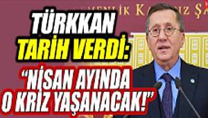 LÜTFÜ TÜRKKAN EKONOMİK KRİZ KONUSUNDA NİSAN AYINI İŞARET ETTİ